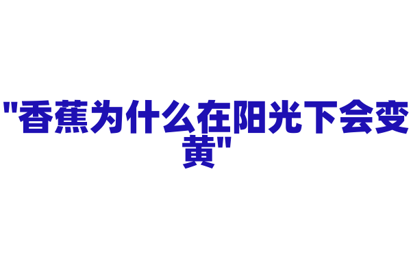 "香蕉为什么在阳光下会变黄"